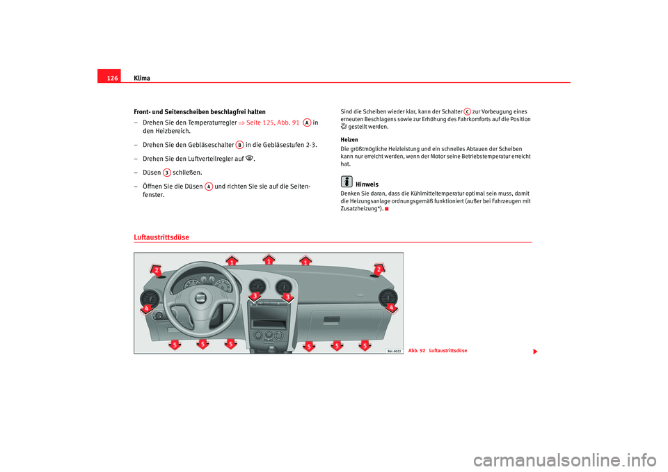 Seat Ibiza 5D 2006  Betriebsanleitung (in German) Klima
126
Front- und Seitenscheiben beschlagfrei halten
– Drehen Sie den Temperaturregler ⇒ Seite 125, Abb. 91   in 
den Heizbereich.
– Drehen Sie den Gebläseschalter   in die Gebläsestufen 2-