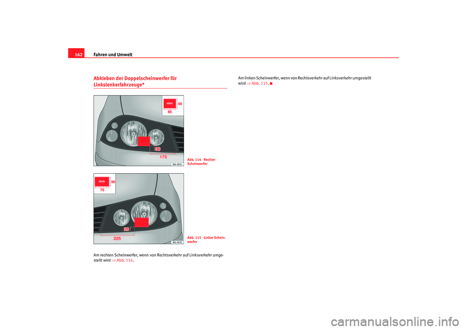 Seat Ibiza 5D 2006  Betriebsanleitung (in German) Fahren und Umwelt
162Abkleben der Doppelscheinwerfer für Linkslenkerfahrzeuge*Am rechten Scheinwerfer, wenn von Rechtsverkehr auf Linksverkehr umge-
stellt wird ⇒ Abb. 114. Am linken Scheinwerfer, 