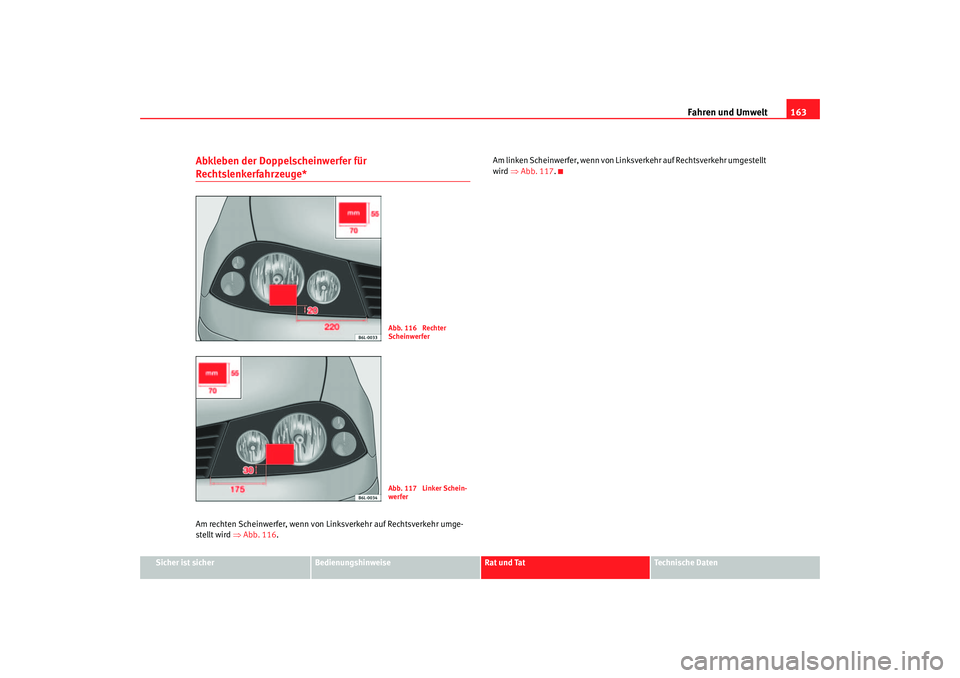 Seat Ibiza 5D 2006  Betriebsanleitung (in German) Fahren und Umwelt163
Sicher ist sicher
Bedienungshinweise
Rat und Tat
Technische Daten
Abkleben der Doppelscheinwerfer für Rechtslenkerfahrzeuge*Am rechten Scheinwerfer, wenn von Li nksverkehr auf Re