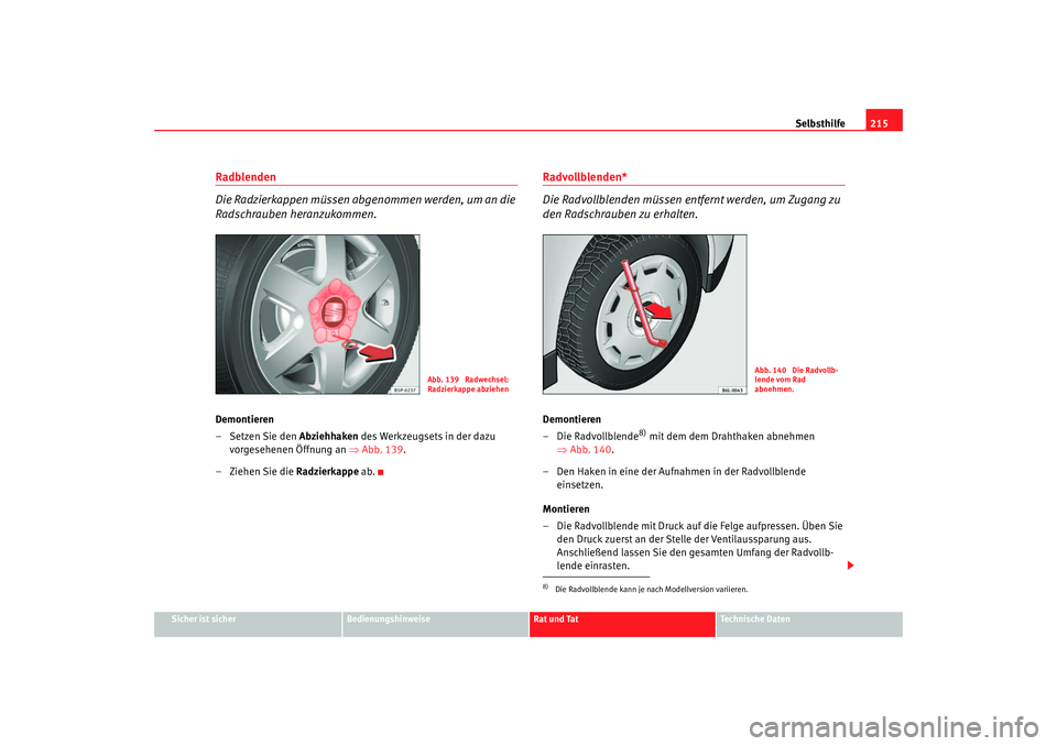 Seat Ibiza 5D 2006  Betriebsanleitung (in German) Selbsthilfe215
Sicher ist sicher
Bedienungshinweise
Rat und Tat
Technische Daten
Radblenden
Die Radzierkappen müssen abgenommen werden, um an die 
Radschrauben heranzukommen.Demontieren
– Setzen Si