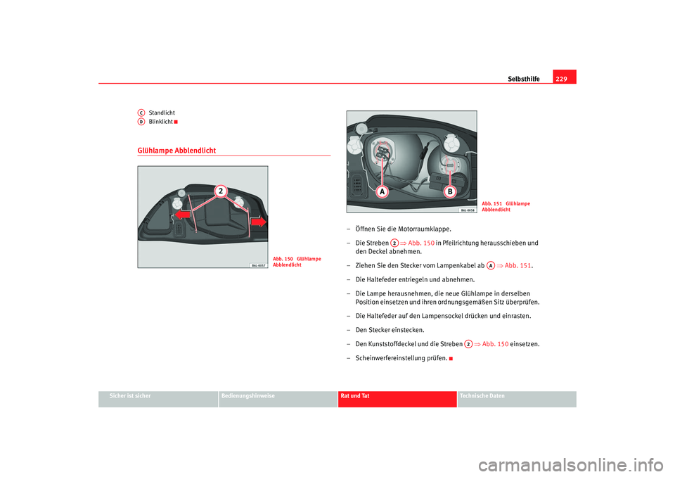 Seat Ibiza 5D 2006  Betriebsanleitung (in German) Selbsthilfe229
Sicher ist sicher
Bedienungshinweise
Rat und Tat
Technische Daten
Standlicht
Blinklicht
Glühlampe Abblendlicht
– Öffnen Sie die Motorraumklappe.
–Die Streben   
⇒Abb. 150  in Pf