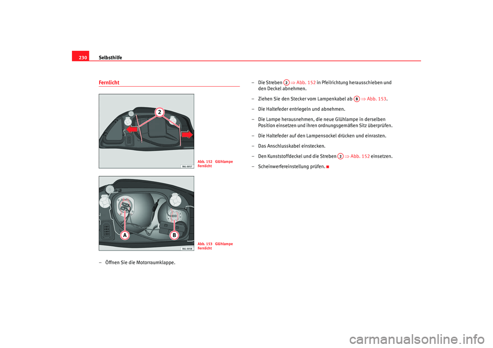 Seat Ibiza 5D 2006  Betriebsanleitung (in German) Selbsthilfe
230Fernlicht– Öffnen Sie die Motorraumklappe. –Die Streben   ⇒
Abb. 152 in Pfeilrichtung herausschieben und 
den Deckel abnehmen.
– Ziehen Sie den Stecker vom Lampenkabel ab    