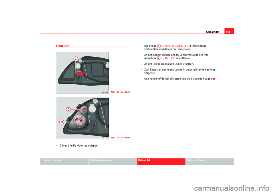 Seat Ibiza 5D 2006  Betriebsanleitung (in German) Selbsthilfe231
Sicher ist sicher
Bedienungshinweise
Rat und Tat
Technische Daten
Standlicht– Öffnen Sie die Motorraumklappe. –Die Strebe   
⇒Seite 231, Abb. 154  in Pfeilrichtung 
verschieben u