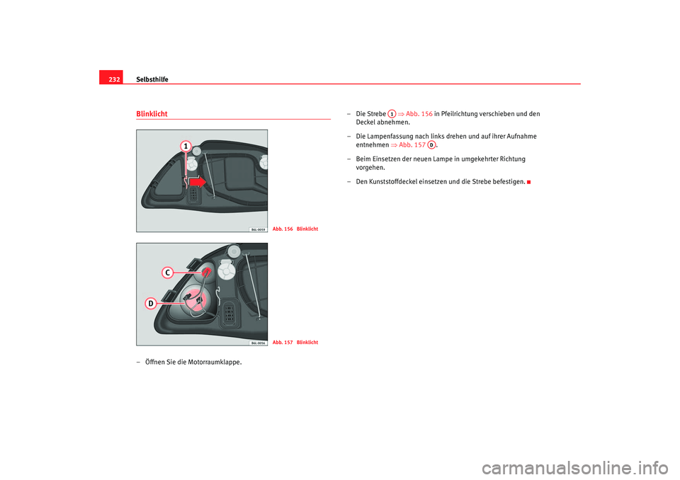 Seat Ibiza 5D 2006  Betriebsanleitung (in German) Selbsthilfe
232Blinklicht– Öffnen Sie die Motorraumklappe. –Die Strebe   ⇒
Abb. 156 in Pfeilrichtung verschieben und den 
Deckel abnehmen.
– Die Lampenfassung nach links drehen und auf ihrer 
