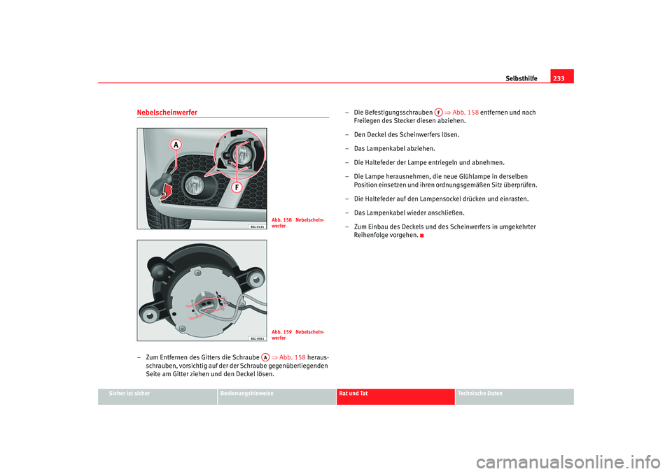 Seat Ibiza 5D 2006  Betriebsanleitung (in German) Selbsthilfe233
Sicher ist sicher
Bedienungshinweise
Rat und Tat
Technische Daten
Nebelscheinwerfer– Zum Entfernen des Gitters die Schraube    ⇒Abb. 158  heraus-
schrauben, vorsichtig auf der de r 