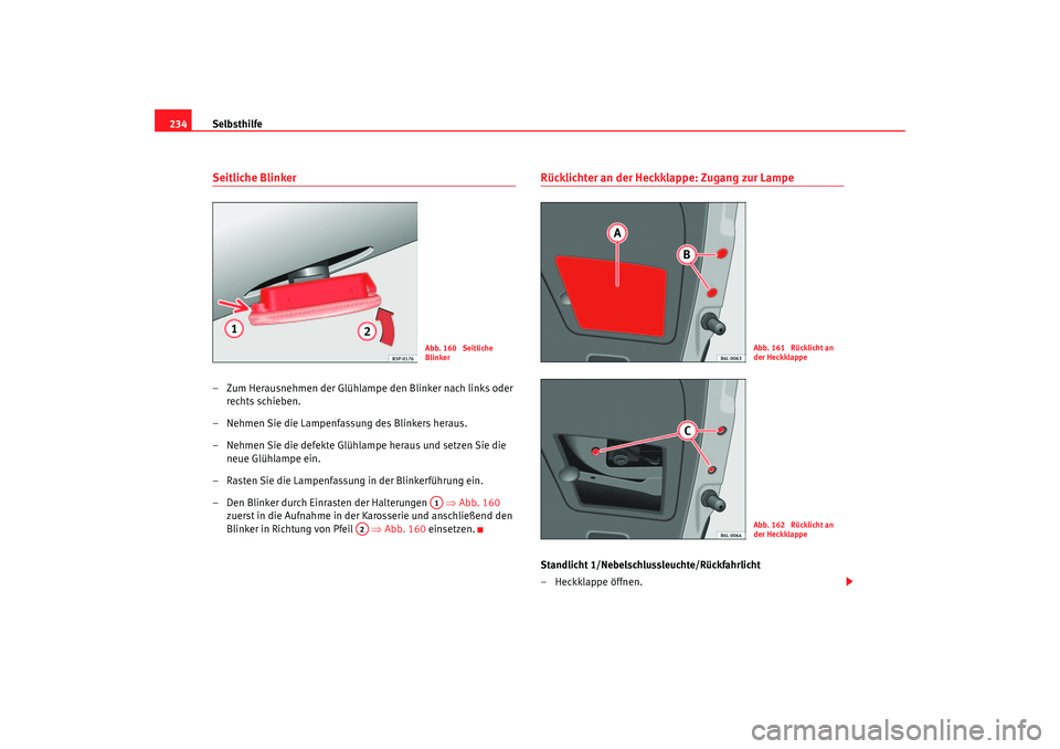 Seat Ibiza 5D 2006  Betriebsanleitung (in German) Selbsthilfe
234Seitliche Blinker– Zum Herausnehmen der Glühlampe den Blinker nach links oder 
rechts schieben.
– Nehmen Sie die Lampenfassung des Blinkers heraus.
– Nehmen Sie die defekte Glüh