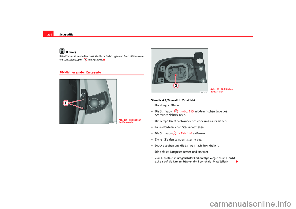 Seat Ibiza 5D 2006  Betriebsanleitung (in German) Selbsthilfe
236
HinweisBeim Einbau sicherstellen, dass sämtliche Dichtungen und Gummiteile sowie 
die Kunststoffstopfen   richtig sitzen.Rücklichter an der Karosserie
Standlicht 2/Bremslicht/Blinkli