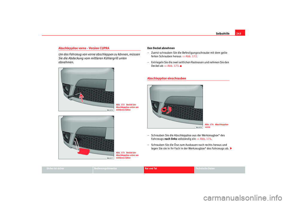 Seat Ibiza 5D 2006  Betriebsanleitung (in German) Selbsthilfe243
Sicher ist sicher
Bedienungshinweise
Rat und Tat
Technische Daten
Abschleppöse vorne - Version CUPRA
Um das Fahrzeug von vorne ab schleppen zu können, müssen 
Sie die Abdeckung vom m