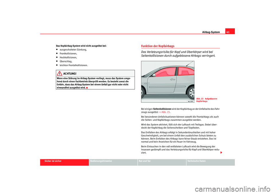 Seat Ibiza 5D 2006 Betriebsanleitung (in German) Airbag-System41
Sicher ist sicher
Bedienungshinweise
Rat und Tat
Technische Daten
Das Kopfairbag-System wird nicht ausgelöst bei:
•
ausgeschalteter Zündung,
•
Frontkollisionen,
•
Heckkollision Seat Ibiza 5D 2006 Betriebsanleitung (in German) Airbag-System41
Sicher ist sicher
Bedienungshinweise
Rat und Tat
Technische Daten
Das Kopfairbag-System wird nicht ausgelöst bei:
•
ausgeschalteter Zündung,
•
Frontkollisionen,
•
Heckkollision