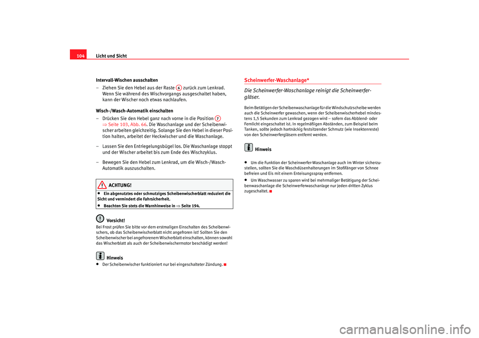 Seat Ibiza 5D 2005  Betriebsanleitung (in German) Licht und Sicht
104
Intervall-Wischen ausschalten
– Ziehen Sie den Hebel aus der Raste   zurück zum Lenkrad. Wenn Sie während des Wischvorgangs ausgeschaltet haben, 
kann der Wischer noch etwas na