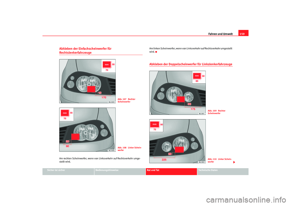 Seat Ibiza 5D 2005  Betriebsanleitung (in German) Fahren und Umwelt159
Sicher ist sicher
Bedienungshinweise
Rat und Tat
Technische Daten
Abkleben der Einfachscheinwerfer für RechtslenkerfahrzeugeAm rechten Scheinwerfer, wenn von Li nksverkehr auf Re