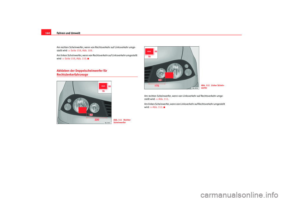 Seat Ibiza 5D 2005  Betriebsanleitung (in German) Fahren und Umwelt
160Am rechten Scheinwerfer, wenn von Rechtsverkehr auf Linksverkehr umge-
stellt  wird ⇒  Seite 159, Abb.  109.
Am linken Scheinwerfer, wenn von Rech tsverkehr auf Linksverkehr umg
