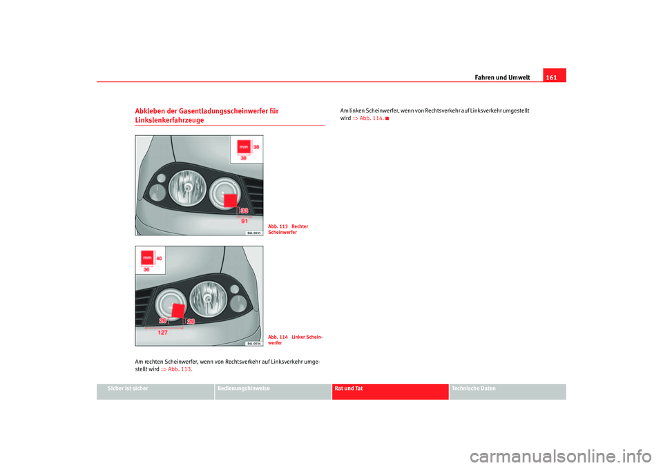 Seat Ibiza 5D 2005  Betriebsanleitung (in German) Fahren und Umwelt161
Sicher ist sicher
Bedienungshinweise
Rat und Tat
Technische Daten
Abkleben der Gasentladungsscheinwerfer für LinkslenkerfahrzeugeAm rechten Scheinwerfer, wenn von Re chtsverkehr 