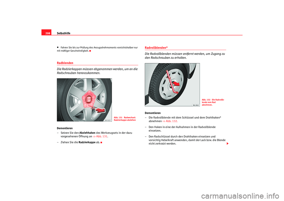 Seat Ibiza 5D 2005  Betriebsanleitung (in German) Selbsthilfe
208•
Fahren Sie bis zur Prüfung des Anzu gsdrehmoments vorsichtshalber nur 
mit mäßiger Geschwindigkeit.
Radblenden
Die Radzierkappen müssen abgenommen werden, um an die 
Radschraube