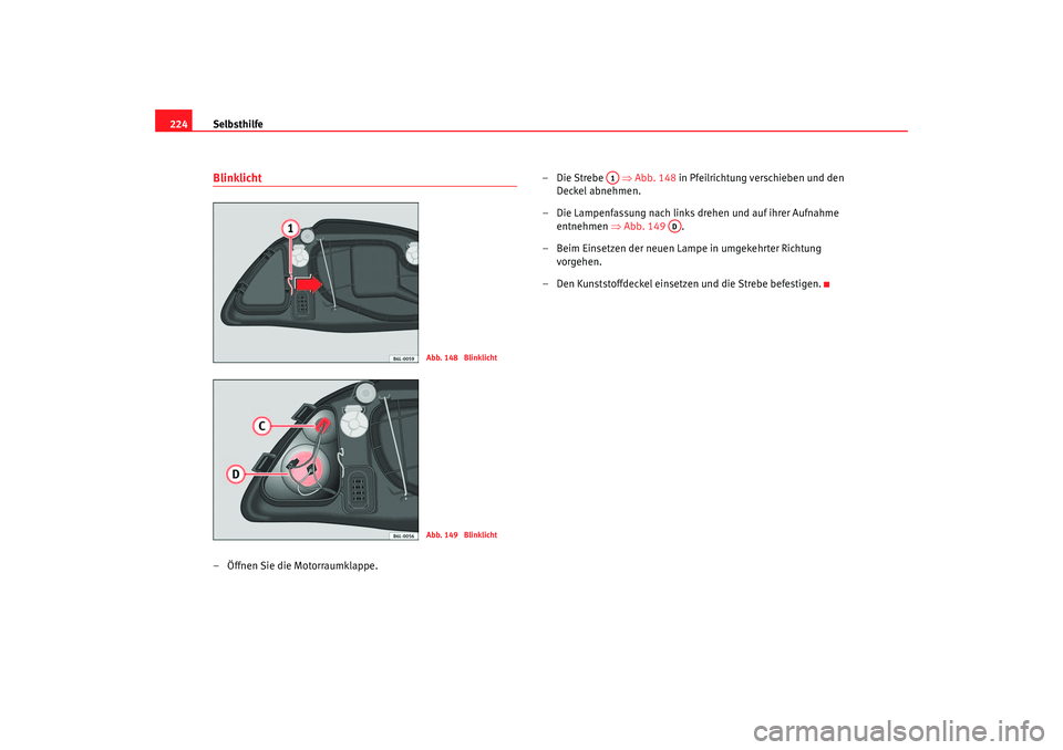 Seat Ibiza 5D 2005  Betriebsanleitung (in German) Selbsthilfe
224Blinklicht– Öffnen Sie die Motorraumklappe. –Die Strebe   ⇒
Abb. 148 in Pfeilrichtung verschieben und den 
Deckel abnehmen.
– Die Lampenfassung nach links drehen und auf ihrer 
