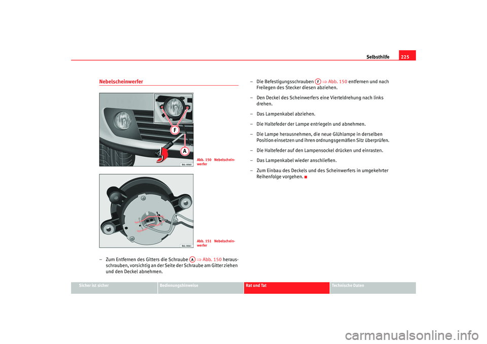 Seat Ibiza 5D 2005  Betriebsanleitung (in German) Selbsthilfe225
Sicher ist sicher
Bedienungshinweise
Rat und Tat
Technische Daten
Nebelscheinwerfer– Zum Entfernen des Gitters die Schraube  ⇒Abb. 150  heraus-
schrauben, vorsichtig an der Seite de