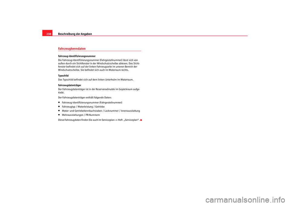 Seat Ibiza 5D 2005  Betriebsanleitung (in German) Beschreibung der Angaben
238FahrzeugkenndatenFahrzeug-Identifizierungsnummer
Die Fahrzeug-Identifizierungsnummer  (Fahrgestellnummer) lässt sich von 
außen durch ein Sichtfenster in der Windschutzsc