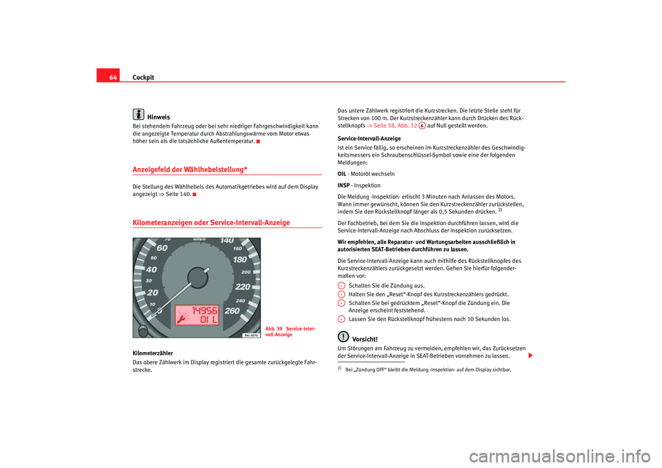 Seat Ibiza 5D 2005 Betriebsanleitung (in German) Cockpit
64
HinweisBei stehendem Fahrzeug oder bei sehr niedriger Fahrgeschwindigkeit kann
die angezeigte Temperatur durch Abstrahlungswärme vom Motor etwas
höher sein als die tatsächliche Außent Seat Ibiza 5D 2005 Betriebsanleitung (in German) Cockpit
64
HinweisBei stehendem Fahrzeug oder bei sehr niedriger Fahrgeschwindigkeit kann
die angezeigte Temperatur durch Abstrahlungswärme vom Motor etwas
höher sein als die tatsächliche Außent