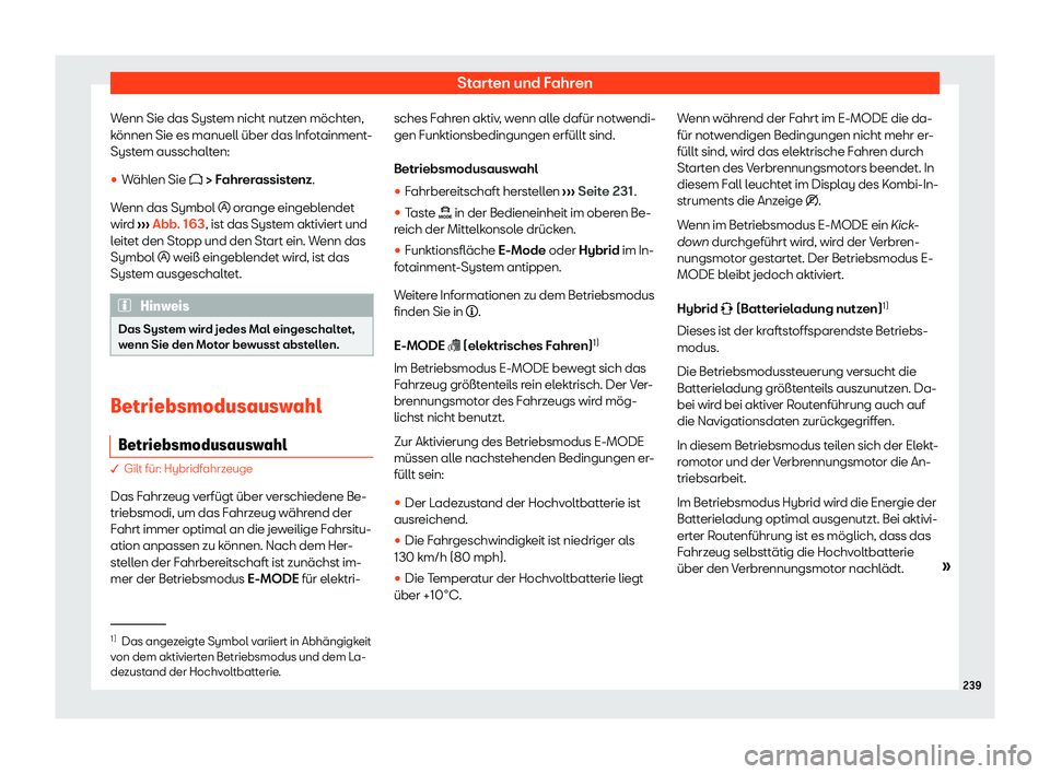 Seat Neuer Leon 2020  Betriebsanleitung (in German) Starten und Fahren
Wenn Sie das System nicht nutzen möchten,
k önnen Sie es manuell über das Inf
otainment-
System ausschalten:
