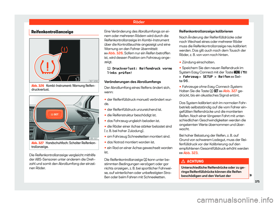 Seat Leon 2019  Betriebsanleitung (in German) Räder
Reifenkontrollanzeige Abb. 326 
Kombi-Instrument: Warnung Reifen-
druckv erlust. Abb. 327 
Handschuhfach: Schalter Reifenkon-
tr oll
anzeige. Die Reifenkontrollanzeige vergleicht mithilfe
der A