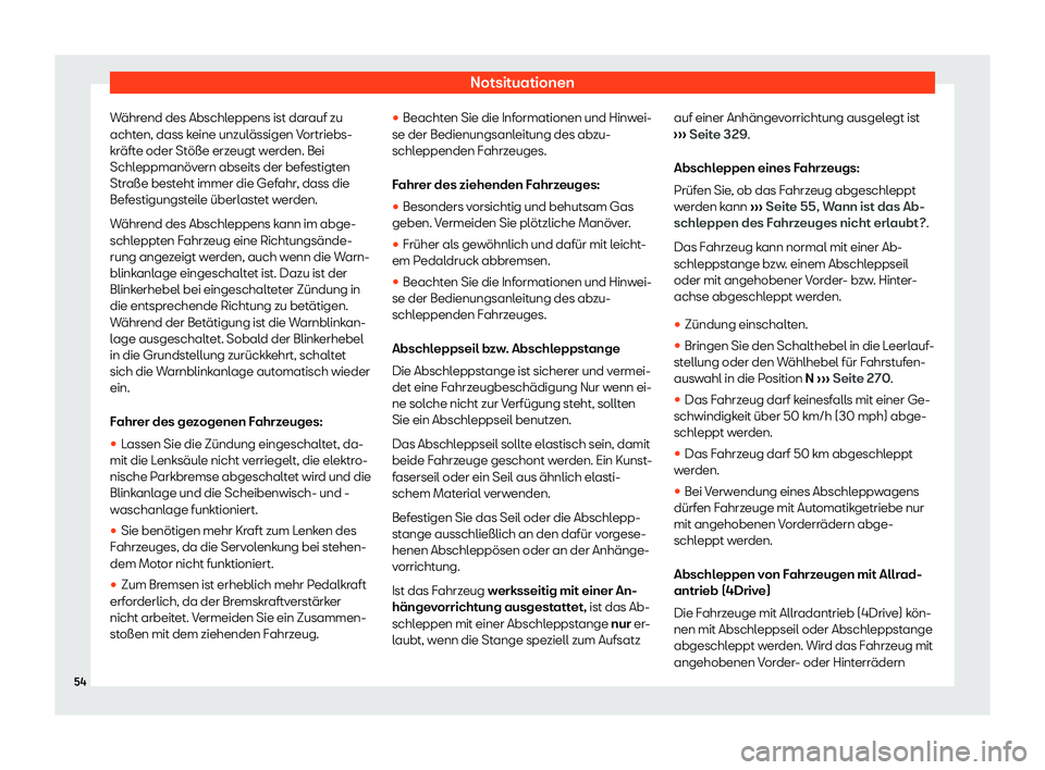 Seat Leon 2019  Betriebsanleitung (in German) Notsituationen
Während des Abschleppens ist darauf zu
acht en, dass k
eine unzulässigen Vortriebs-
kräfte oder Stöße erzeugt werden. Bei
Schleppmanövern abseits der befestigten
Straße besteht i