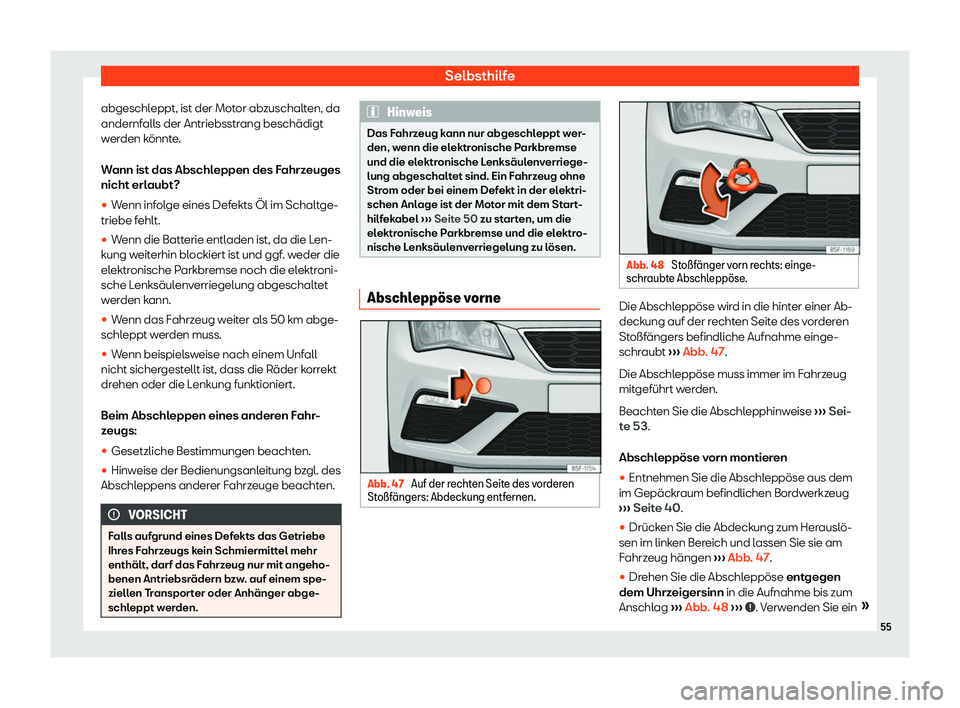 Seat Leon 2019  Betriebsanleitung (in German) Selbsthilfe
abgeschleppt, ist der Motor abzuschalten, da
andernf all
s der Antriebsstrang beschädigt
werden könnte.
Wann ist das Abschleppen des Fahrzeuges
nicht erlaubt?
