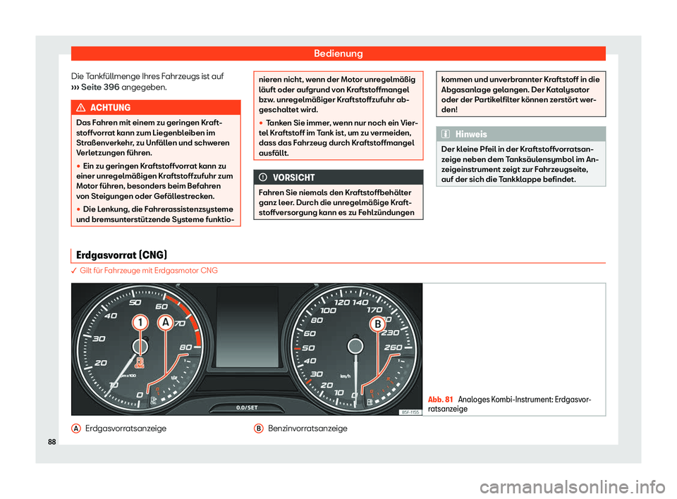 Seat Leon 2019  Betriebsanleitung (in German) Bedienung
Die Tankfüllmenge Ihres Fahrzeugs ist auf
› ›
› Seite 396 angegeben. ACHTUNG
Das Fahren mit einem zu geringen Kraft-
st offv

orrat kann zum Liegenbleiben im
Straßenverkehr, zu Unfä