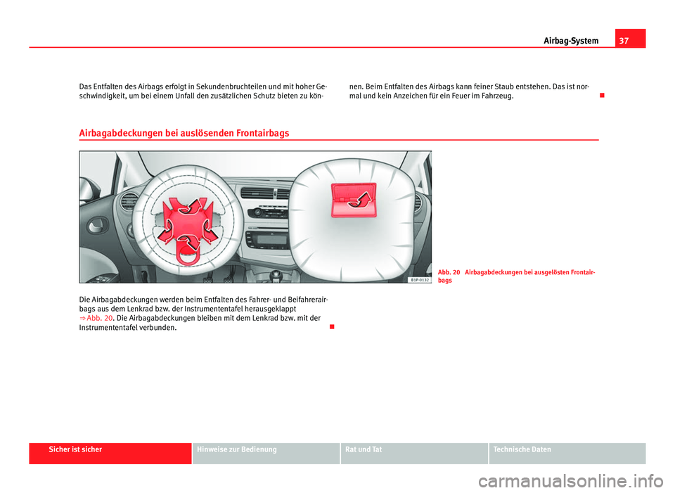 Seat Leon 5D 2008  Betriebsanleitung (in German) 37
Airbag-System
Das Entfalten des Airbags erfolgt in Sekundenbruchteilen und mit hoher Ge-
schwindigkeit, um bei einem Unfall den zusätzlichen Schutz bieten zu kön- nen. Beim Entfalten des Airbags 