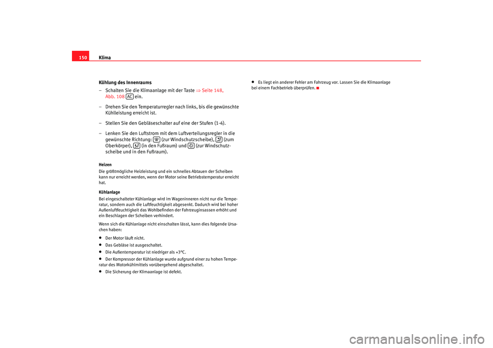 Seat Leon 5D 2007  Betriebsanleitung (in German) Klima
150
Kühlung des Innenraums
– Schalten Sie die Klimaanlage mit der Taste  ⇒Seite 148, 
Abb. 108   ein.
– Drehen Sie den Temperaturregler nach links, bis die gewünschte  Kühlleistung erre