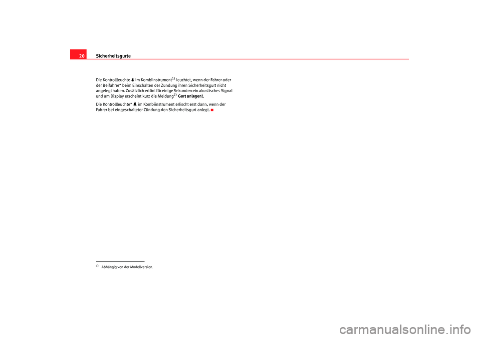 Seat Leon 5D 2007  Betriebsanleitung (in German) Sicherheitsgurte
20Die Kontrollleuchte   im Kombiinstrument
1) leuchtet, wenn der Fahrer oder 
der Beifahrer* beim Einschalten der Zündung ihren Sicherheitsgurt nicht 
angelegt haben. Zusätzlich 