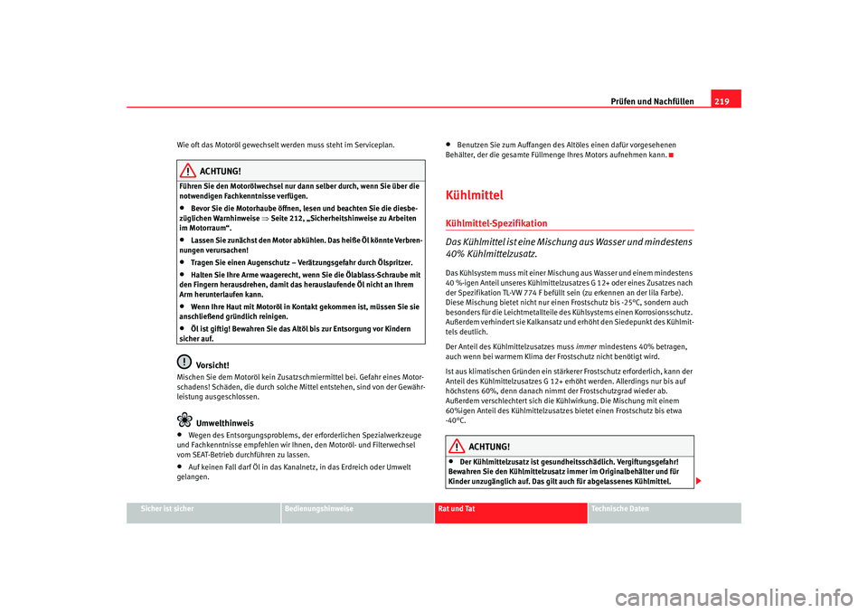 Seat Leon 5D 2007 Betriebsanleitung (in German) Prüfen und Nachfüllen219
Sicher ist sicher
Bedienungshinweise
Rat und Tat
Technische Daten
Wie oft das Motoröl gewechselt werden muss steht im Serviceplan.
ACHTUNG!
Führen Sie den Motorölwechsel Seat Leon 5D 2007 Betriebsanleitung (in German) Prüfen und Nachfüllen219
Sicher ist sicher
Bedienungshinweise
Rat und Tat
Technische Daten
Wie oft das Motoröl gewechselt werden muss steht im Serviceplan.
ACHTUNG!
Führen Sie den Motorölwechsel