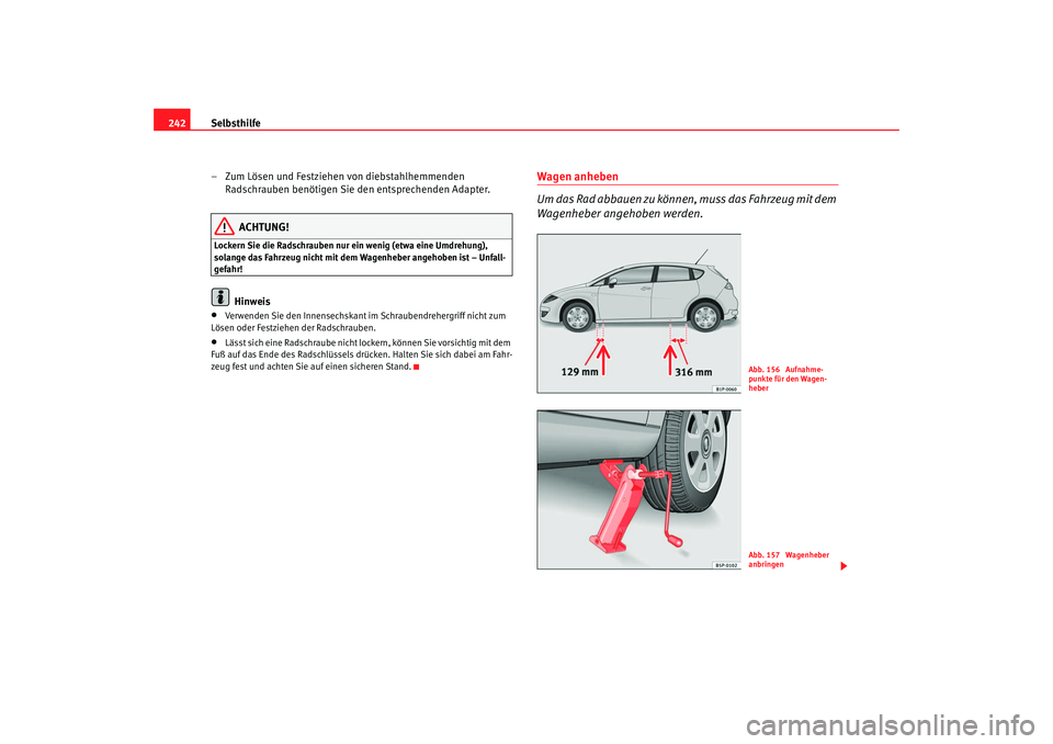 Seat Leon 5D 2007  Betriebsanleitung (in German) Selbsthilfe
242
– Zum Lösen und Festziehen von diebstahlhemmenden Radschrauben benötigen Sie den entsprechenden Adapter.
ACHTUNG!
Lockern Sie die Radschrauben nur ein wenig (etwa eine Umdrehung), 