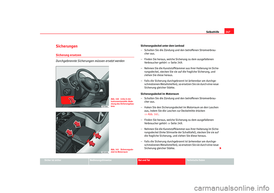 Seat Leon 5D 2007  Betriebsanleitung (in German) Selbsthilfe247
Sicher ist sicher
Bedienungshinweise
Rat und Tat
Technische Daten
SicherungenSicherung ersetzen
Durchgebrannte Sicherungen müssen ersetzt werden
Sicherungsdeckel unter dem Lenkrad
– 