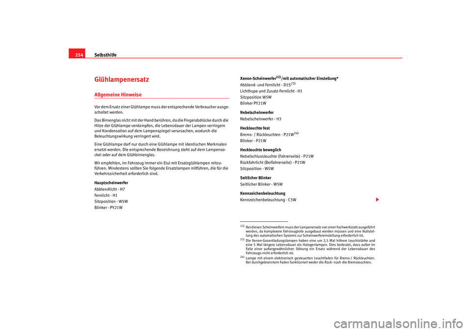 Seat Leon 5D 2007  Betriebsanleitung (in German) Selbsthilfe
254GlühlampenersatzAllgemeine HinweiseVor dem Ersatz einer Glühlampe muss  der entsprechende Verbraucher ausge-
schaltet werden.
Das Birnenglas nich t mit der Hand berühren, da die Fing