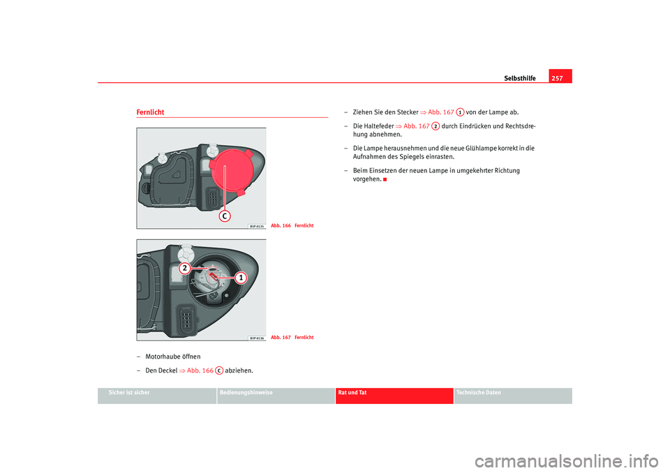 Seat Leon 5D 2007  Betriebsanleitung (in German) Selbsthilfe257
Sicher ist sicher
Bedienungshinweise
Rat und Tat
Technische Daten
Fernlicht– Motorhaube öffnen
–Den Deckel ⇒Abb. 166   abziehen. – Ziehen Sie den Stecker 
⇒Abb. 167    von de