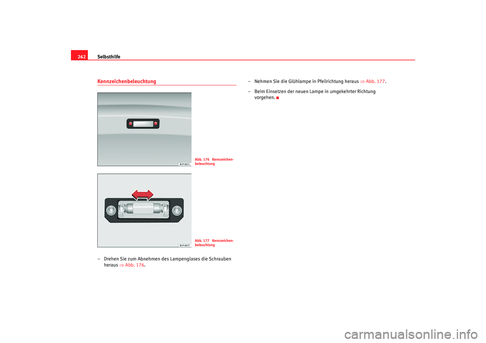 Seat Leon 5D 2007  Betriebsanleitung (in German) Selbsthilfe
262Kennzeichenbeleuchtung– Drehen Sie zum Abnehmen des Lampenglases die Schrauben 
heraus  ⇒Abb. 176 . – Nehmen Sie die Glühlampe in Pfeilrichtung heraus 
⇒Abb. 177 .
– Beim Ein
