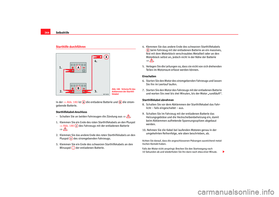Seat Leon 5D 2007  Betriebsanleitung (in German) Selbsthilfe
264Starthilfe durchführenIn der  ⇒Abb. 180 ist   die entladene Batterie und   die strom-
gebende Batterie.
Starthilfekabel-Anschluss
– Schalten Sie an beiden Fahrzeugen die Zündung a