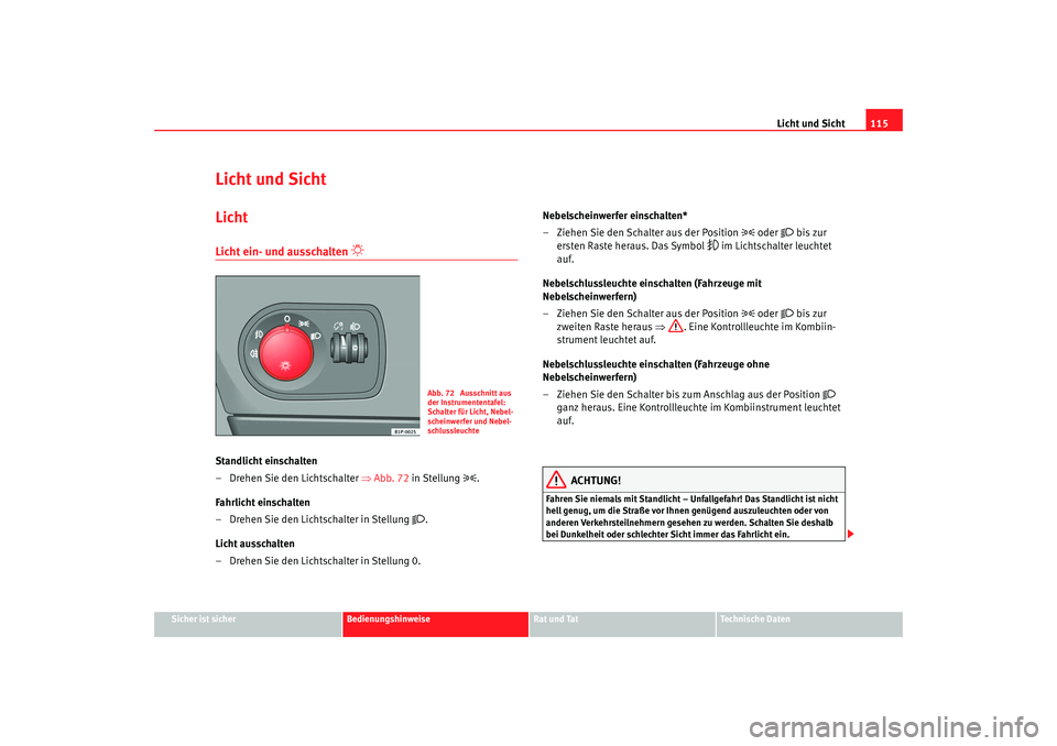 Seat Leon 5D 2006  Betriebsanleitung (in German) Licht und Sicht115
Sicher ist sicher
Bedienungshinweise
Rat und Tat
Technische Daten
Licht und SichtLichtLicht ein- und ausschalten 

 
Standlicht einschalten
– Drehen Sie den Lichtschalter  ⇒A