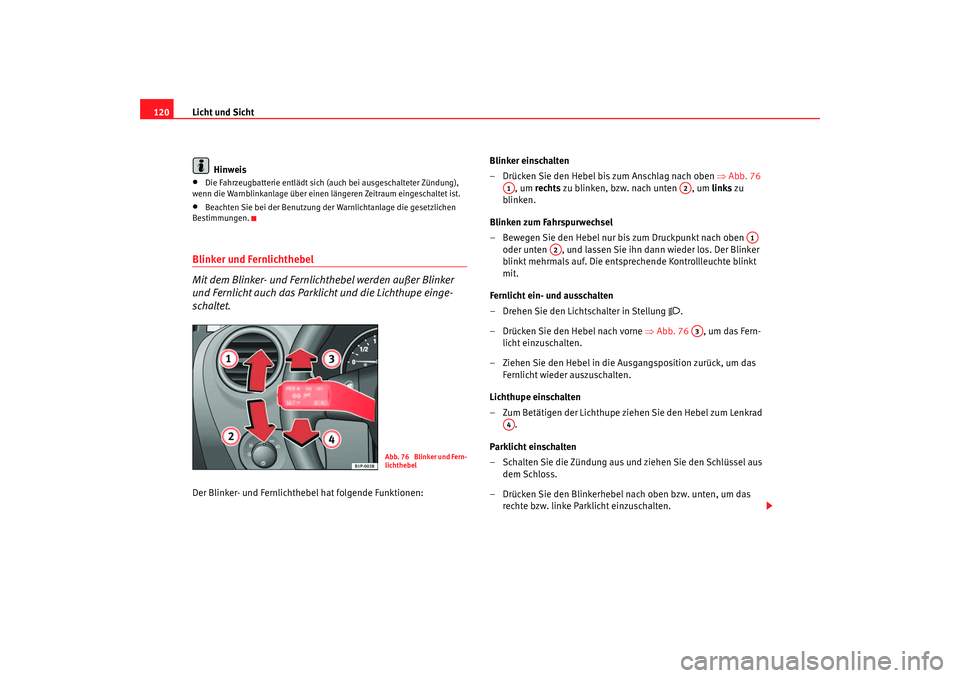 Seat Leon 5D 2006  Betriebsanleitung (in German) Licht und Sicht
120
Hinweis•
Die Fahrzeugbatterie entlädt sich (auch bei ausgeschalteter Zündung), 
wenn die Warnblinkanlage über einen längeren Zeitraum eingeschaltet ist.
•
Beachten Sie bei 
