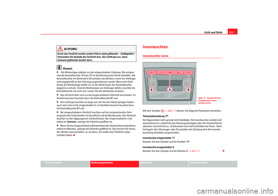 Seat Leon 5D 2006  Betriebsanleitung (in German) Licht und Sicht121
Sicher ist sicher
Bedienungshinweise
Rat und Tat
Technische Daten
ACHTUNG!
Durch das Fernlicht werden andere Fahrer stark geblendet – Unfallgefahr! 
Verwenden Sie deshalb das Fern