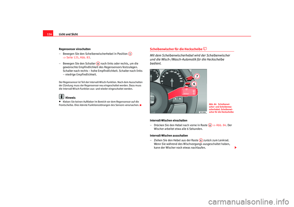 Seat Leon 5D 2006  Betriebsanleitung (in German) Licht und Sicht
126
Regensensor einschalten
– Bewegen Sie den Scheibenwischerhebel in Position   ⇒Seite 125, Abb. 83 .
– Bewegen Sie den Schalter   nach links oder rechts, um die  gewünschte Em
