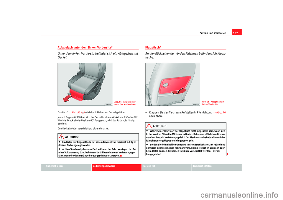 Seat Leon 5D 2006  Betriebsanleitung (in German) Sitzen und Verstauen137
Sicher ist sicher
Bedienungshinweise
Rat und Tat
Technische Daten
Ablagefach unter dem linken Vordersitz*
Unter dem linken Vordersitz befindet sich ein Ablagefach mit 
Deckel.D