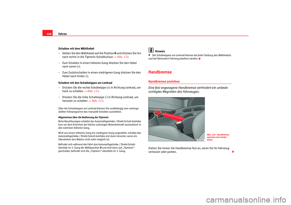 Seat Leon 5D 2006  Betriebsanleitung (in German) Fahren
168
Schalten mit dem Wählhebel
– Stellen Sie den Wählhebel auf die Position D  und drücken Sie ihn 
nach rechts in die Tiptronic-Schaltkulisse ⇒ Abb. 122.
– Zum Schalten in einen höhe