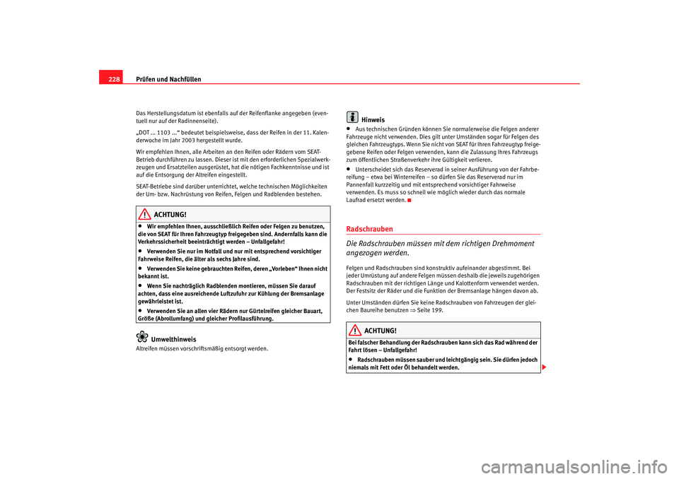 Seat Leon 5D 2006  Betriebsanleitung (in German) Prüfen und Nachfüllen
228Das Herstellungsdatum ist ebenfalls au f der Reifenflanke angegeben (even-
tuell nur auf der Radinnenseite).
„DOT ... 1103 ...“ bedeutet beispielsweise, dass der Reifen 