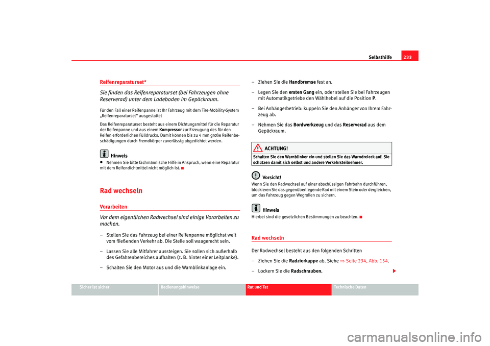 Seat Leon 5D 2006  Betriebsanleitung (in German) Selbsthilfe233
Sicher ist sicher
Bedienungshinweise
Rat und Tat
Technische Daten
Reifenreparaturset*
Sie finden das Reifenreparaturset (bei Fahrzeugen ohne 
Reserverad) unter dem Ladeboden im Gepäckr