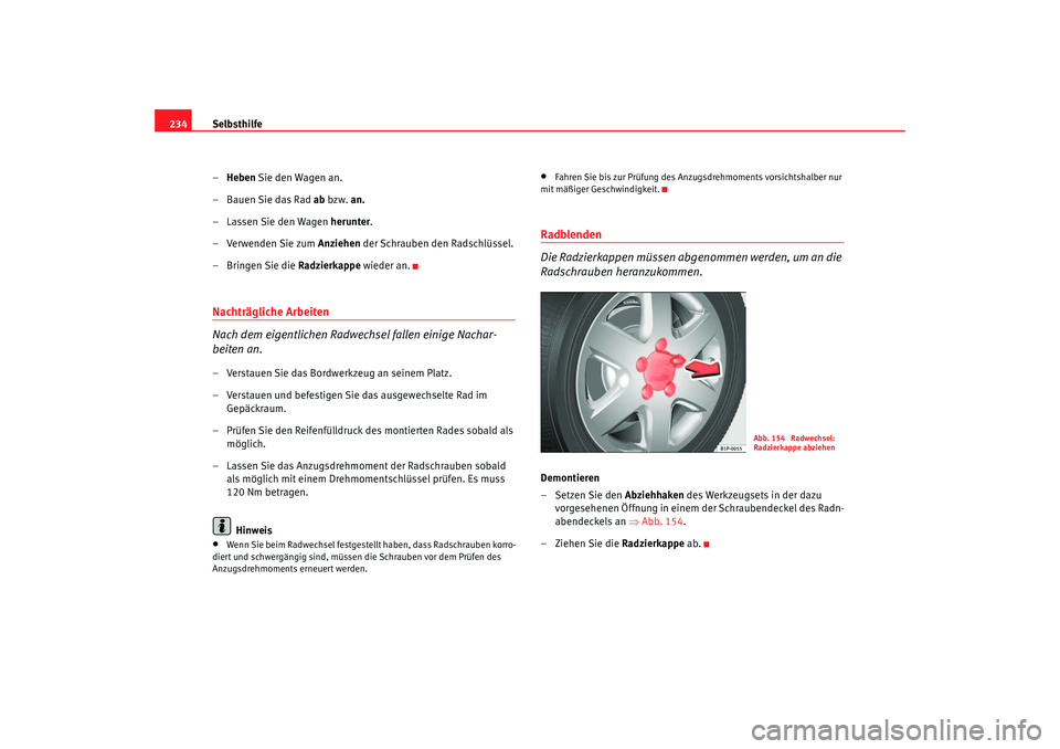 Seat Leon 5D 2006  Betriebsanleitung (in German) Selbsthilfe
234
–Heben Sie den Wagen an.
– Bauen Sie das Rad  ab bzw. an.
– Lassen Sie den Wagen  herunter.
– Verwenden Sie zum  Anziehen der Schrauben den Radschlüssel.
– Bringen Sie die  