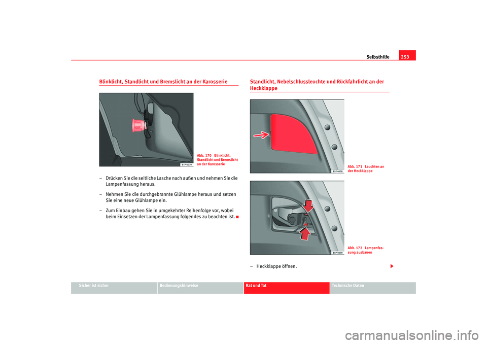 Seat Leon 5D 2006  Betriebsanleitung (in German) Selbsthilfe253
Sicher ist sicher
Bedienungshinweise
Rat und Tat
Technische Daten
Blinklicht, Standlicht und Bremslicht an der Karosserie– Drücken Sie die seitliche Lasche nach außen und nehmen Sie