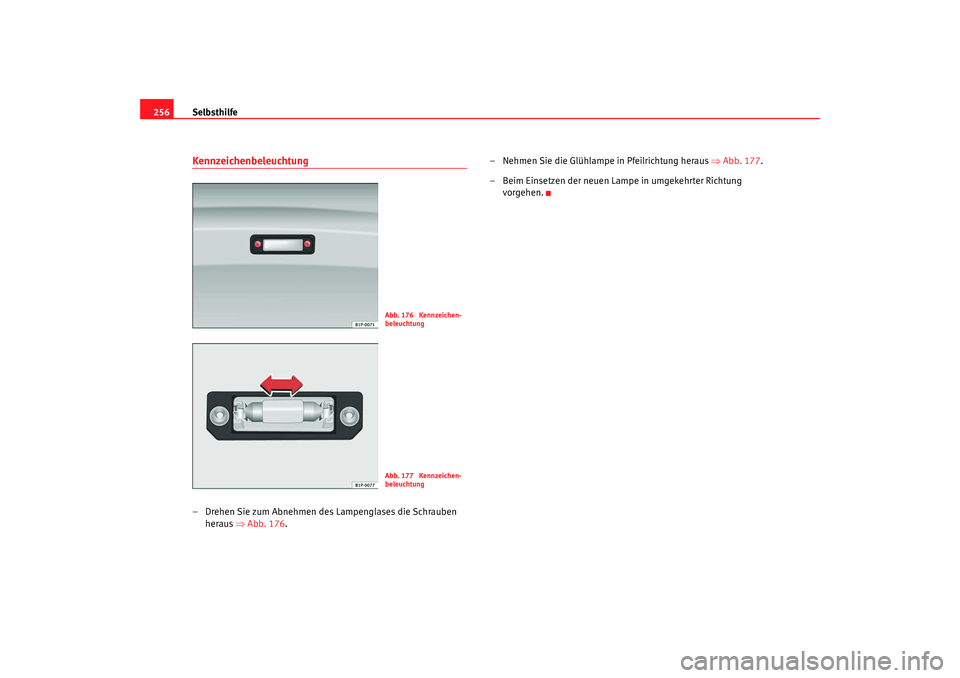 Seat Leon 5D 2006  Betriebsanleitung (in German) Selbsthilfe
256Kennzeichenbeleuchtung– Drehen Sie zum Abnehmen des Lampenglases die Schrauben 
heraus  ⇒Abb. 176 . – Nehmen Sie die Glühlampe in Pfeilrichtung heraus 
⇒Abb. 177 .
– Beim Ein