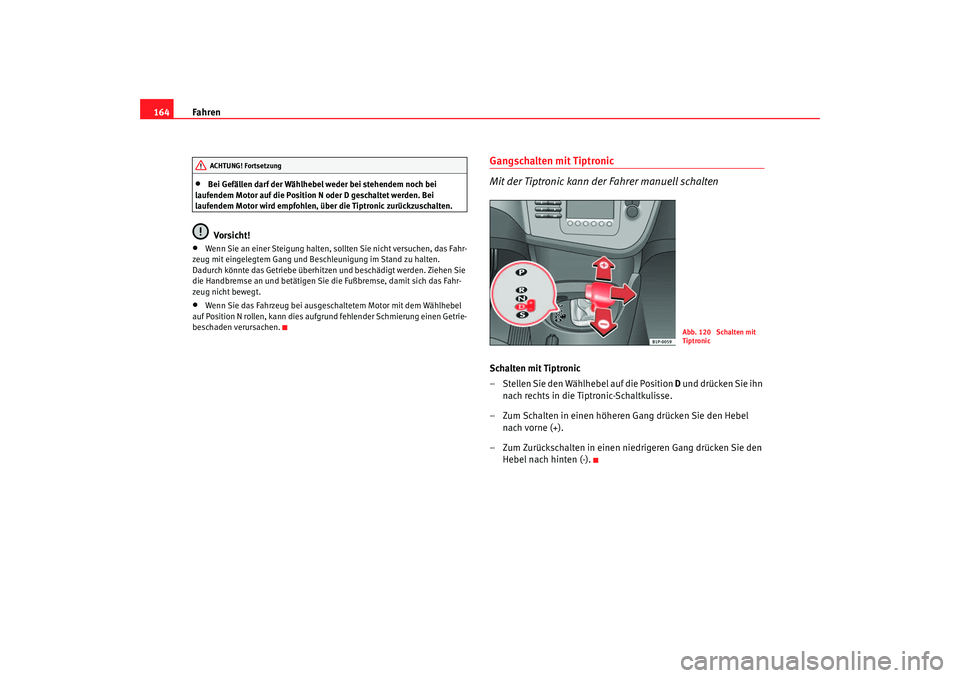 Seat Leon 5D 2005 Betriebsanleitung (in German) Fahren
164•
Bei Gefällen darf der Wählhebel weder bei stehendem noch bei
laufendem Motor auf die Position N oder D geschaltet werden. Bei
laufendem Motor wird empfohlen, über die Tiptronic zur Seat Leon 5D 2005 Betriebsanleitung (in German) Fahren
164•
Bei Gefällen darf der Wählhebel weder bei stehendem noch bei
laufendem Motor auf die Position N oder D geschaltet werden. Bei
laufendem Motor wird empfohlen, über die Tiptronic zur