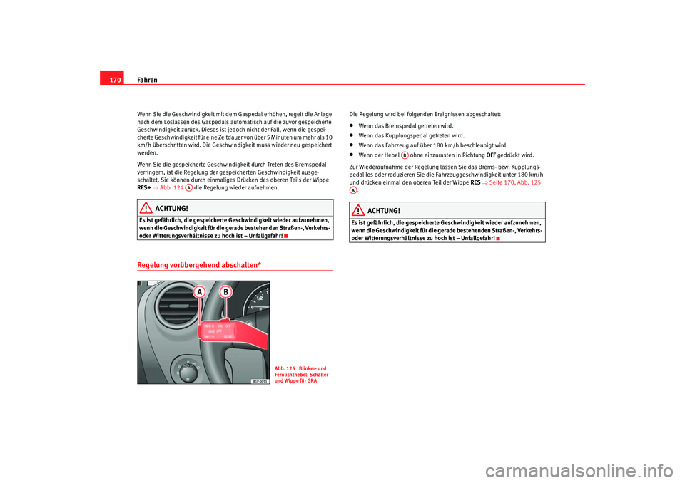 Seat Leon 5D 2005  Betriebsanleitung (in German) Fahren
170Wenn Sie die Geschwindigkeit mit dem Gaspedal erhöhen, regelt die Anlage 
nach dem Loslassen des Gaspedals automatisch auf die zuvor gespeicherte 
Geschwindigkeit zurück. Dieses ist je doc